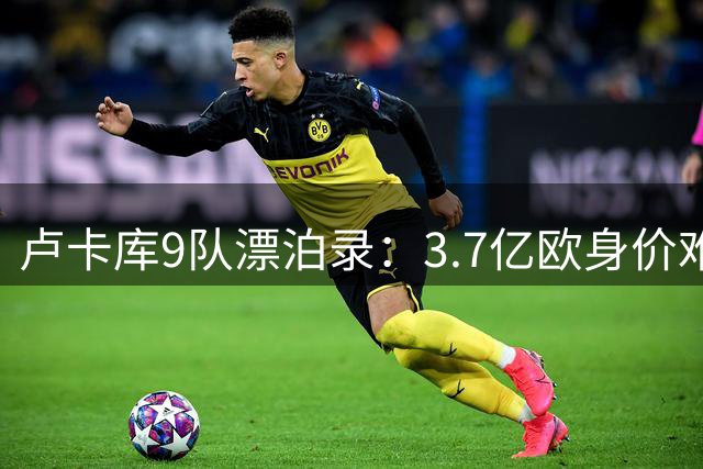 卢卡库9队漂泊录：3.7亿欧身价难解主力心结