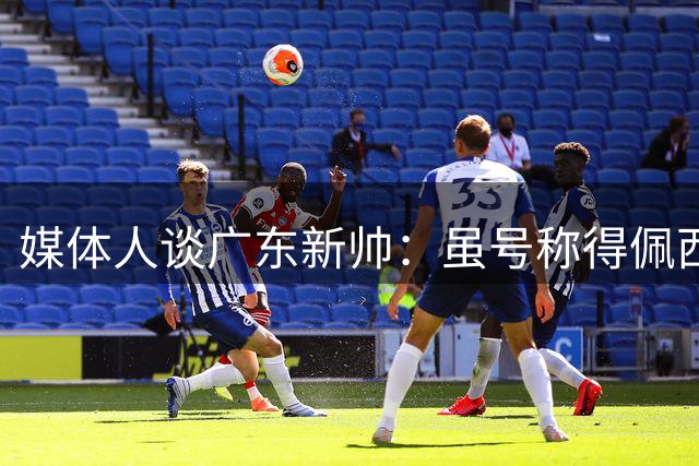 媒体人谈广东新帅：虽号称得佩西奇真传 但能否适应CBA文化仍存疑