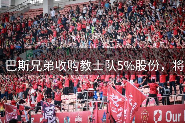巴斯兄弟收购教士队5%股份，将参与球队战略规划