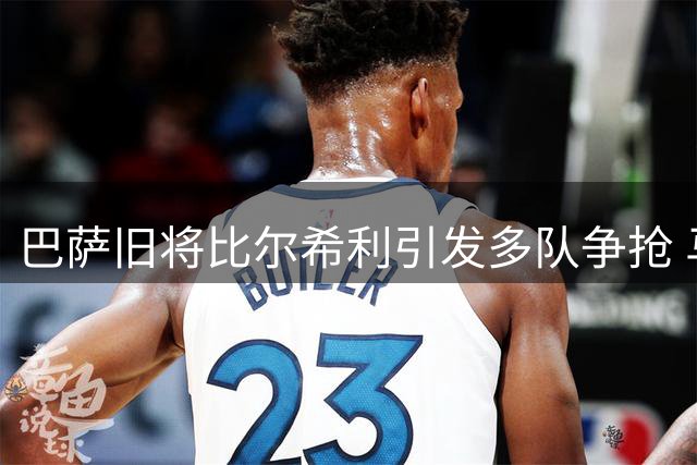 巴萨旧将比尔希利引发多队争抢 马略卡留人计划面临挑战