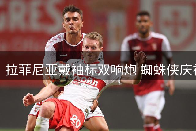 拉菲尼亚戴袖标双响炮 蜘蛛侠庆祝动作为爱子
