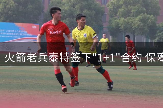 火箭老兵泰特签下"1+1"合约 保障金额仅占合同三成