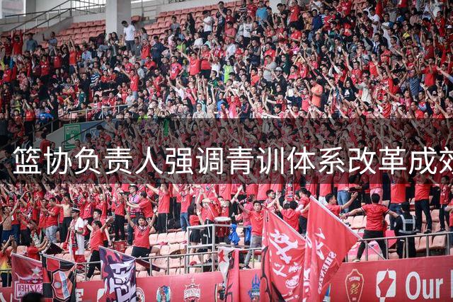 篮协负责人强调青训体系改革成效显著 青少年赛事水平持续提升