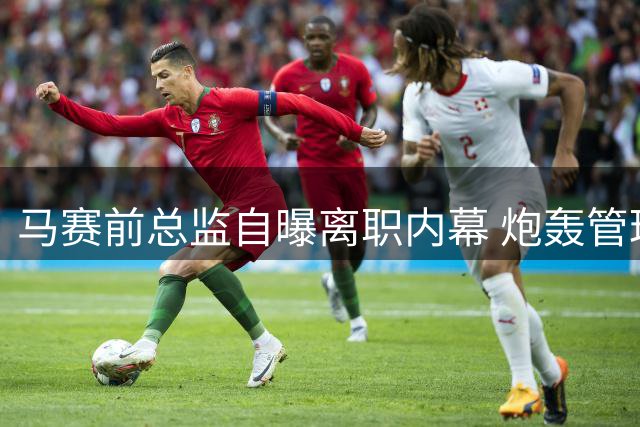马赛前总监自曝离职内幕 炮轰管理层为财务黑洞埋单